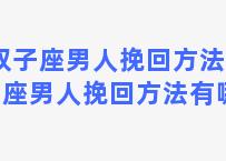 双子座男人挽回方法 双子座男人挽回方法有哪些